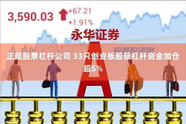 正规股票杠杆公司 33只创业板股获杠杆资金加仓超5%