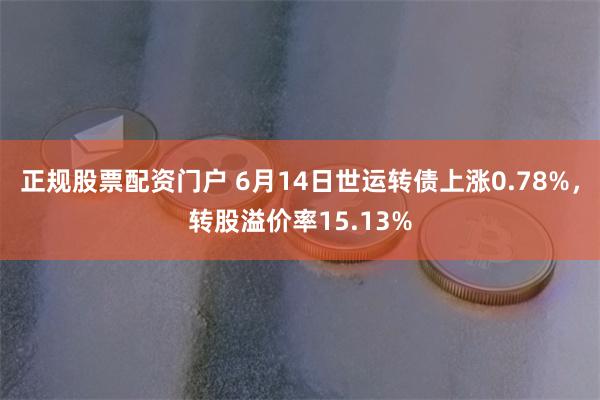 正规股票配资门户 6月14日世运转债上涨0.78%，转股溢价