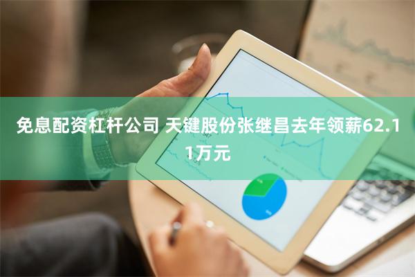 免息配资杠杆公司 天键股份张继昌去年领薪62.11万元