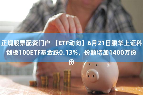 正规股票配资门户 【ETF动向】6月21日鹏华上证科创板10