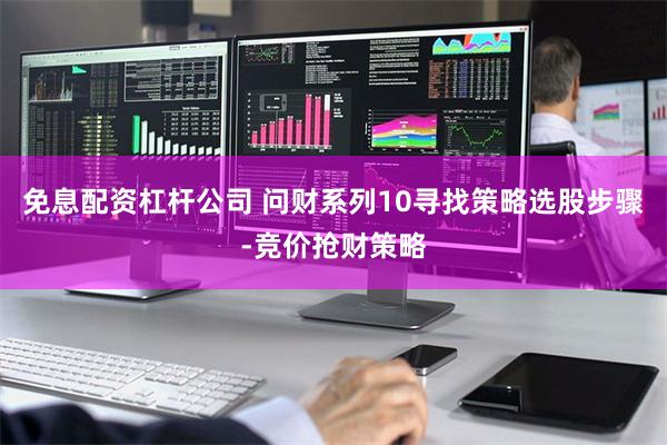 免息配资杠杆公司 问财系列10寻找策略选股步骤-竞价抢财策略