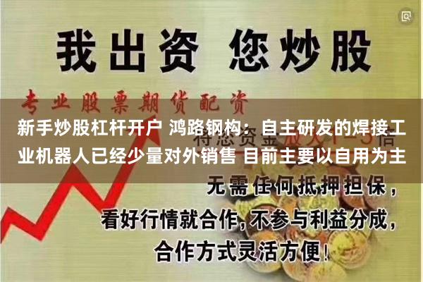 新手炒股杠杆开户 鸿路钢构：自主研发的焊接工业机器人已经少量