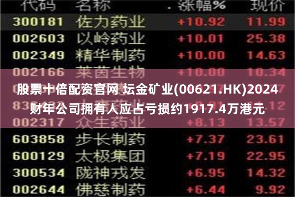 股票十倍配资官网 坛金矿业(00621.HK)2024财年公司拥有人应占亏损约1917.4万港元