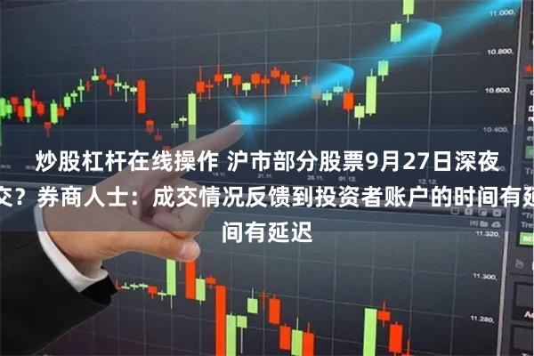 炒股杠杆在线操作 沪市部分股票9月27日深夜成交？券商人士：