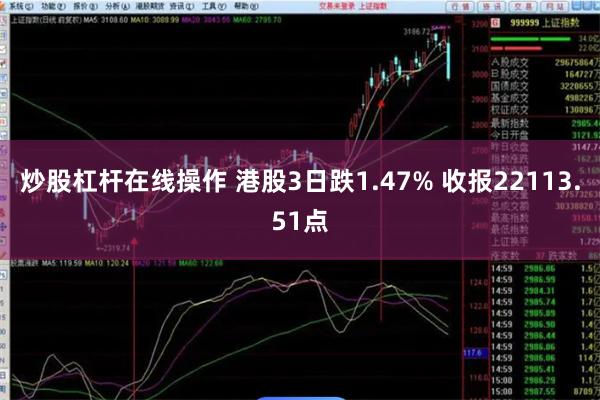 炒股杠杆在线操作 港股3日跌1.47% 收报22113.51