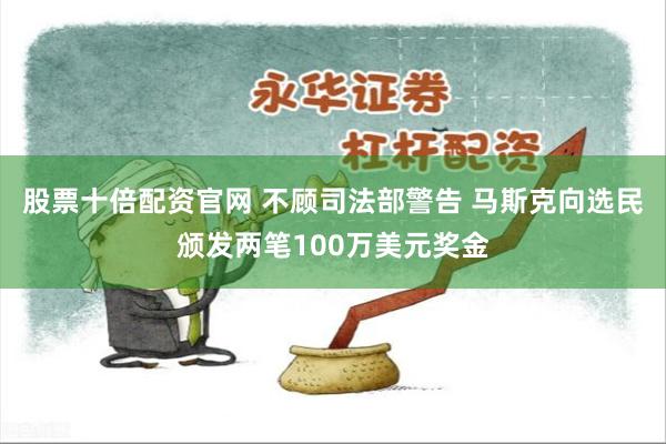 股票十倍配资官网 不顾司法部警告 马斯克向选民颁发两笔100万美元奖金