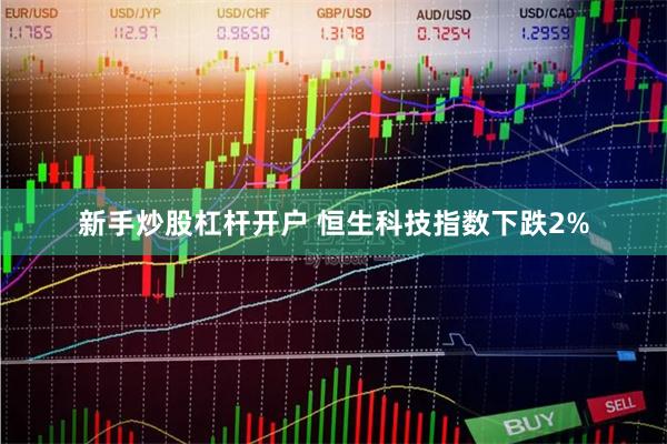 新手炒股杠杆开户 恒生科技指数下跌2%