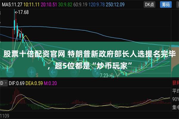 股票十倍配资官网 特朗普新政府部长人选提名完毕，超5位都是“