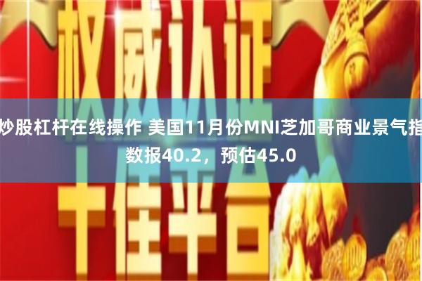 炒股杠杆在线操作 美国11月份MNI芝加哥商业景气指数报40.2，预估45.0