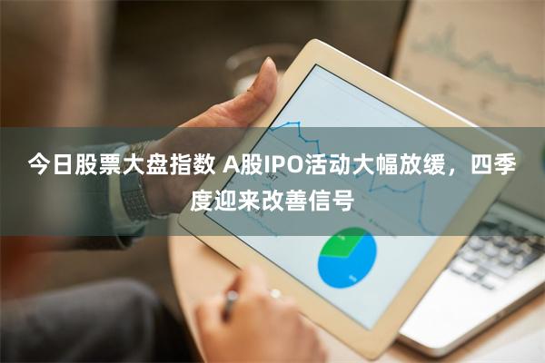 今日股票大盘指数 A股IPO活动大幅放缓，四季度迎来改善信号