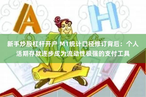 新手炒股杠杆开户 M1统计口径修订背后：个人活期存款逐步成为