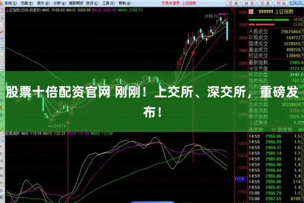 股票十倍配资官网 刚刚！上交所、深交所，重磅发布！