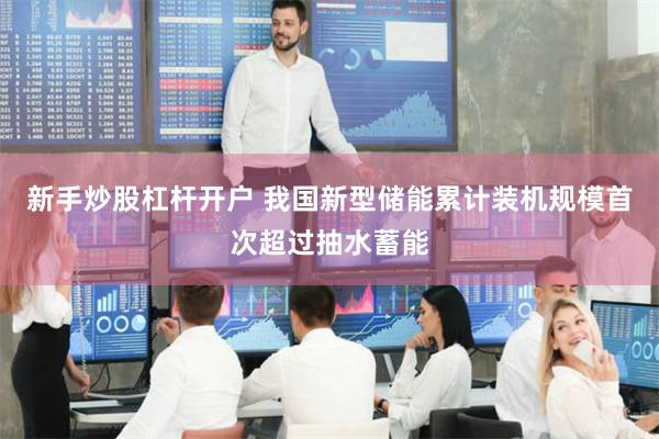 新手炒股杠杆开户 我国新型储能累计装机规模首次超过抽水蓄能