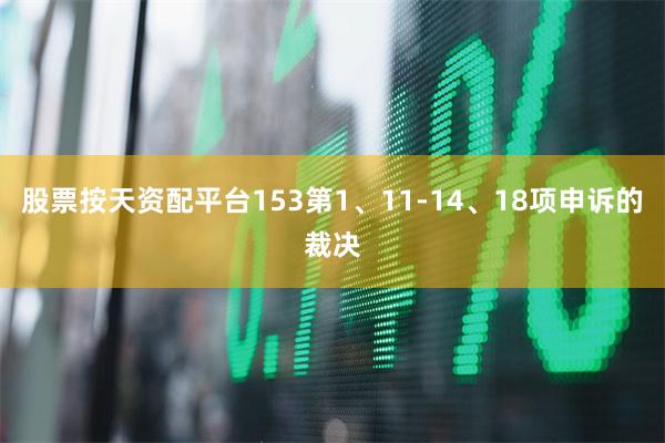 股票按天资配平台153第1、11-14、18项申诉的裁决