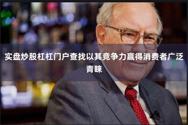 实盘炒股杠杠门户查找以其竞争力赢得消费者广泛青睐