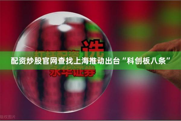配资炒股官网查找上海推动出台“科创板八条”