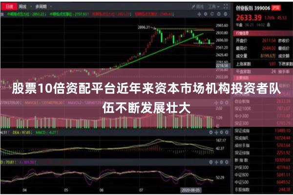 股票10倍资配平台近年来资本市场机构投资者队伍不断发展壮大