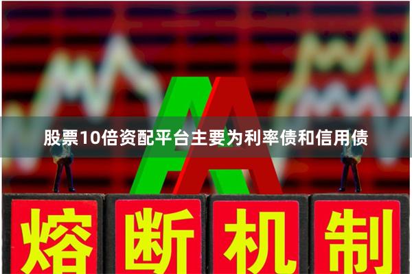 股票10倍资配平台主要为利率债和信用债