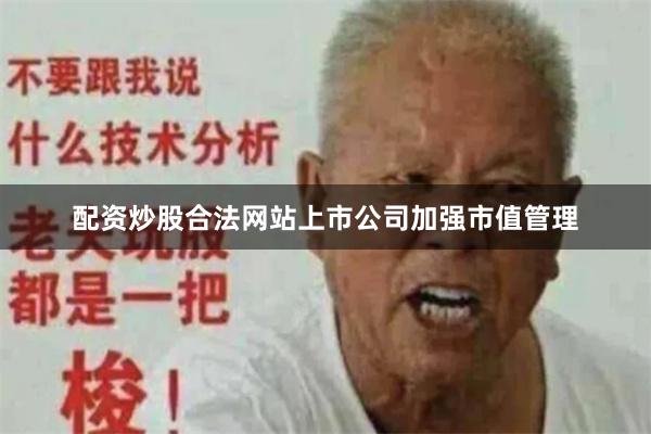 配资炒股合法网站上市公司加强市值管理