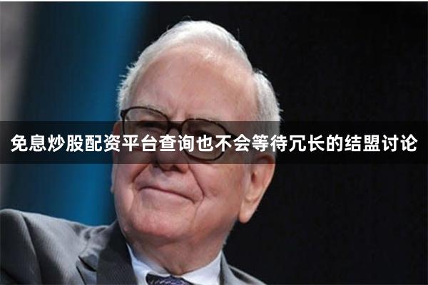 免息炒股配资平台查询也不会等待冗长的结盟讨论