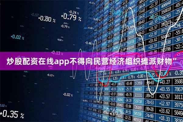 炒股配资在线app不得向民营经济组织摊派财物”