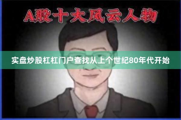 实盘炒股杠杠门户查找从上个世纪80年代开始