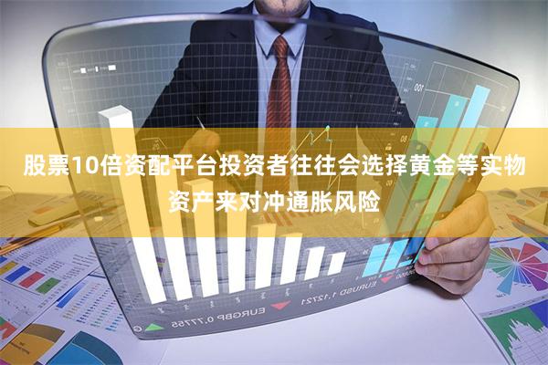 股票10倍资配平台投资者往往会选择黄金等实物资产来对冲通胀风险