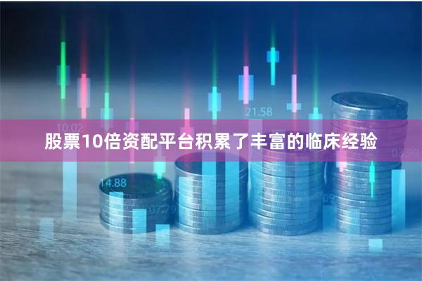 股票10倍资配平台积累了丰富的临床经验