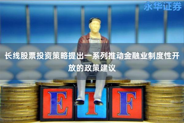 长线股票投资策略提出一系列推动金融业制度性开放的政策建议