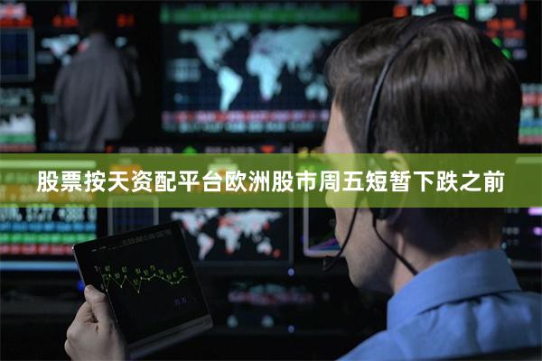 股票按天资配平台　　欧洲股市周五短暂下跌之前
