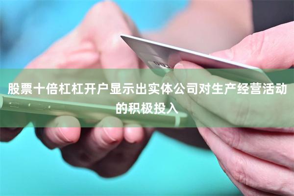 股票十倍杠杠开户显示出实体公司对生产经营活动的积极投入