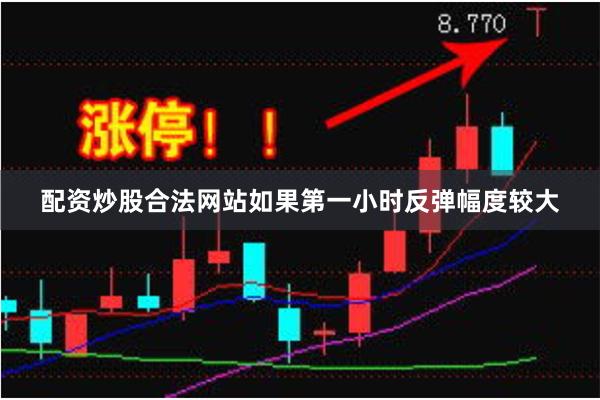 配资炒股合法网站如果第一小时反弹幅度较大
