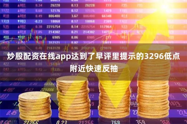 炒股配资在线app达到了早评里提示的3296低点附近快速反抽