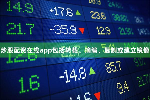 炒股配资在线app包括转载、摘编、复制或建立镜像