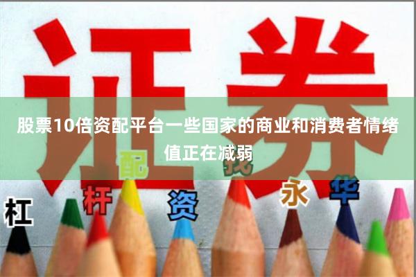 股票10倍资配平台一些国家的商业和消费者情绪值正在减弱