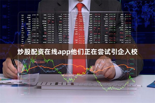 炒股配资在线app他们正在尝试引企入校