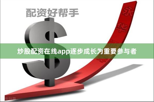 炒股配资在线app逐步成长为重要参与者