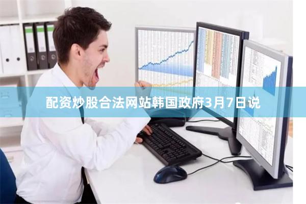 配资炒股合法网站　　韩国政府3月7日说