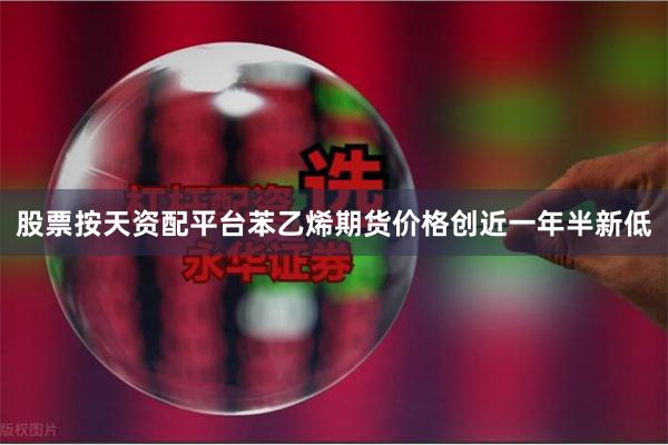 股票按天资配平台苯乙烯期货价格创近一年半新低
