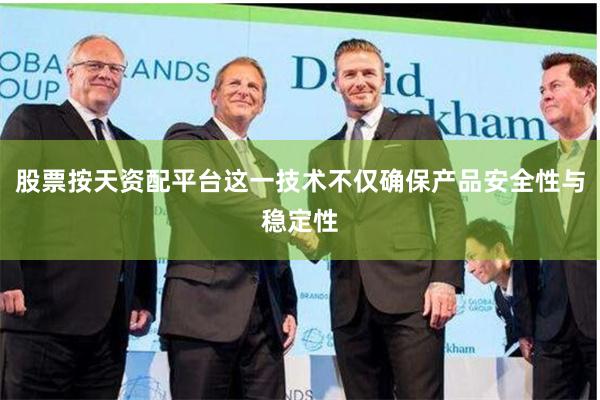 股票按天资配平台这一技术不仅确保产品安全性与稳定性