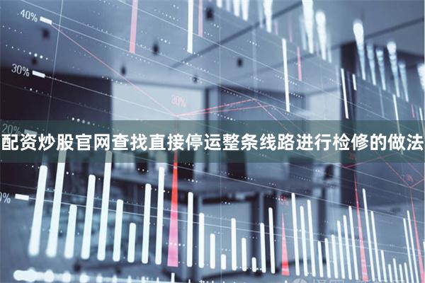 配资炒股官网查找直接停运整条线路进行检修的做法