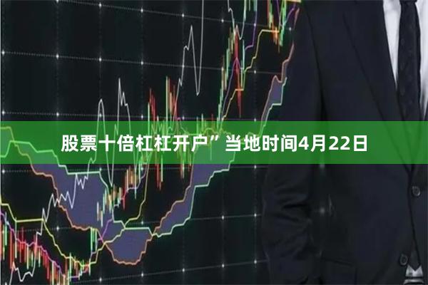 股票十倍杠杠开户”  当地时间4月22日