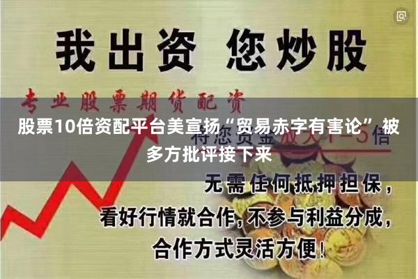 股票10倍资配平台  美宣扬“贸易赤字有害论” 被多方批评接