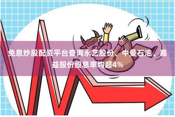 免息炒股配资平台查询  永艺股份、中曼石油、嘉益股份股息率均