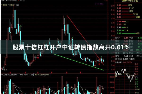 股票十倍杠杠开户中证转债指数高开0.01%