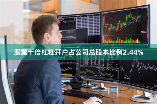 股票十倍杠杠开户占公司总股本比例2.44%