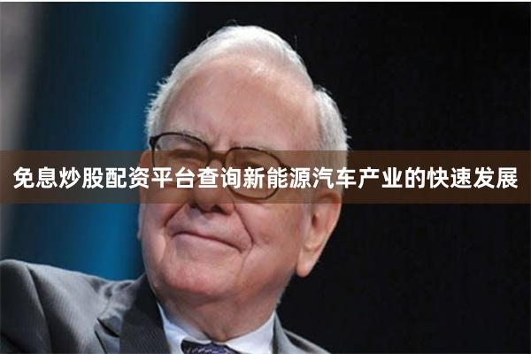 免息炒股配资平台查询新能源汽车产业的快速发展