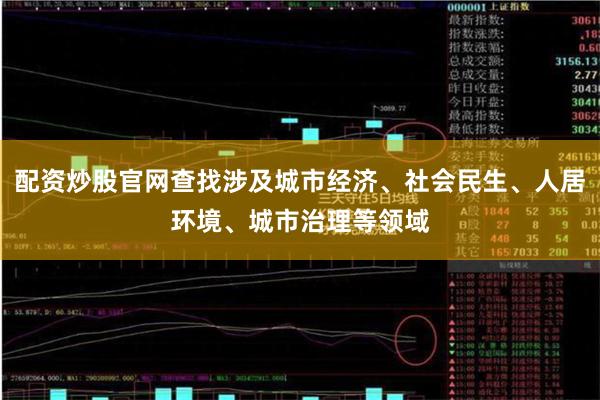 配资炒股官网查找涉及城市经济、社会民生、人居环境、城市治理等