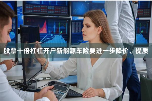 股票十倍杠杠开户新能源车险要进一步降价、提质