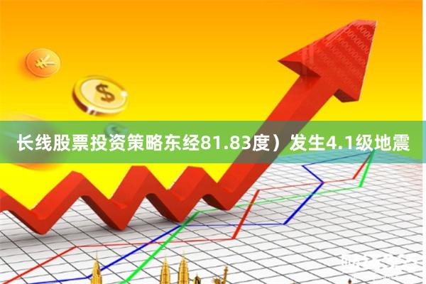 长线股票投资策略东经81.83度）发生4.1级地震